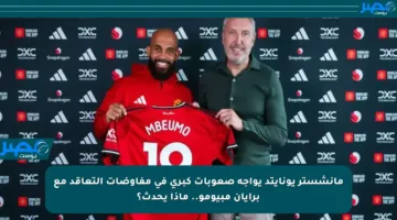 مانشستر يونايتد يواجه صعوبات كبرى في مفاوضات التعاقد مع برايان مبيومو.. ماذا يحدث؟